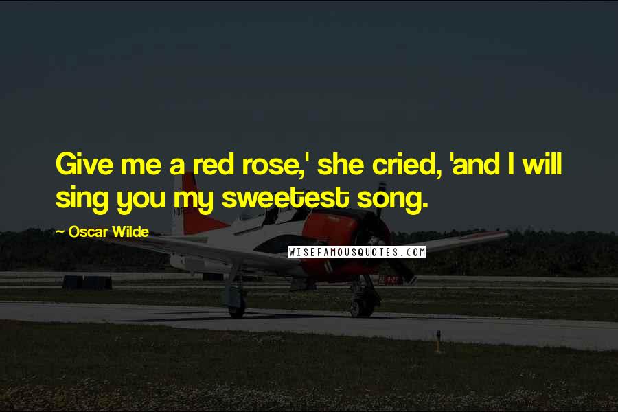 Oscar Wilde Quotes: Give me a red rose,' she cried, 'and I will sing you my sweetest song.