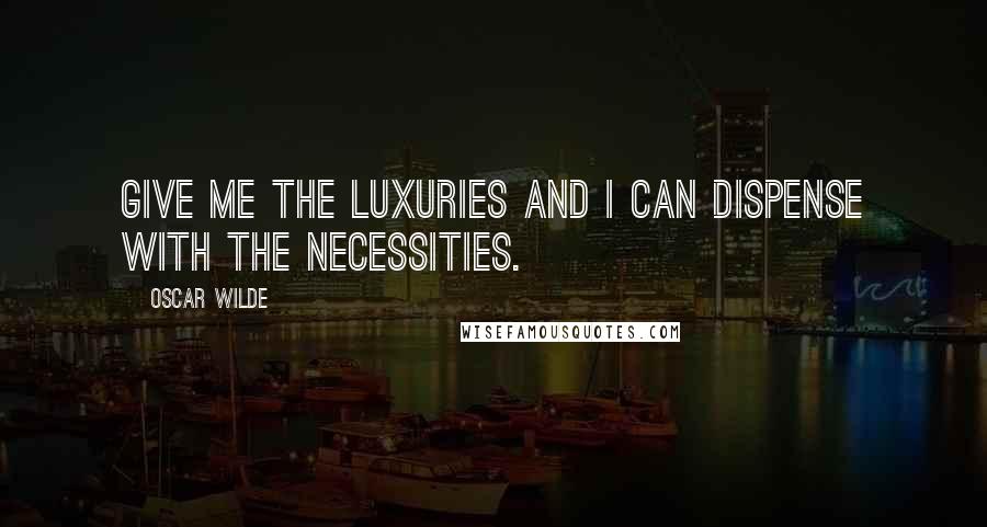 Oscar Wilde Quotes: Give me the luxuries and I can dispense with the necessities.