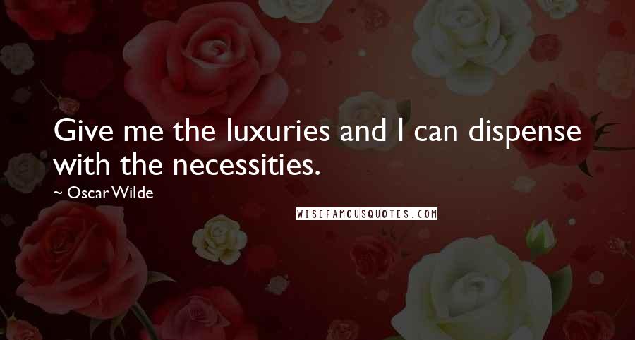 Oscar Wilde Quotes: Give me the luxuries and I can dispense with the necessities.