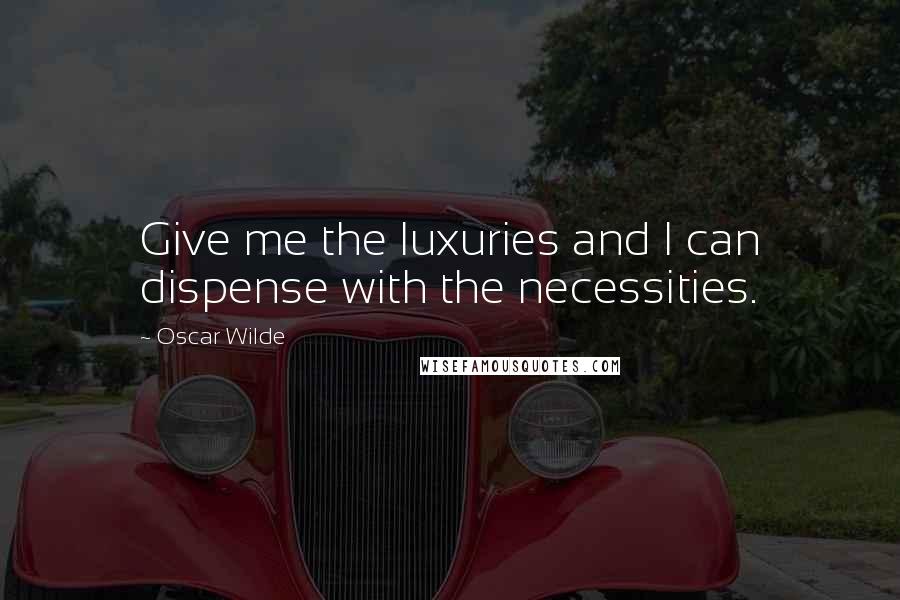 Oscar Wilde Quotes: Give me the luxuries and I can dispense with the necessities.