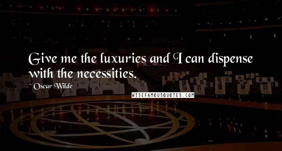 Oscar Wilde Quotes: Give me the luxuries and I can dispense with the necessities.