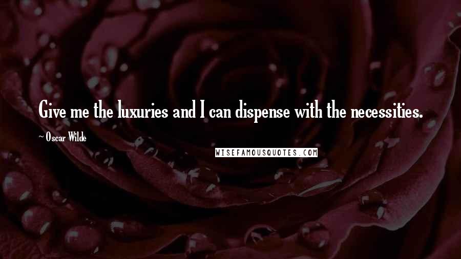 Oscar Wilde Quotes: Give me the luxuries and I can dispense with the necessities.