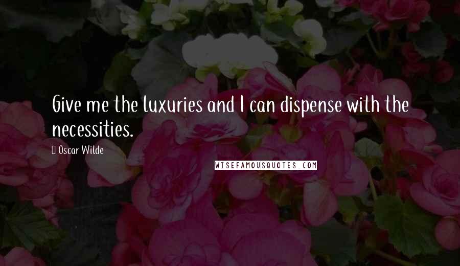 Oscar Wilde Quotes: Give me the luxuries and I can dispense with the necessities.