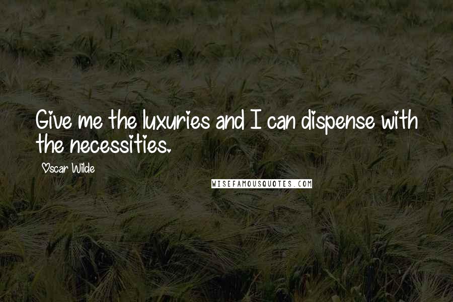 Oscar Wilde Quotes: Give me the luxuries and I can dispense with the necessities.