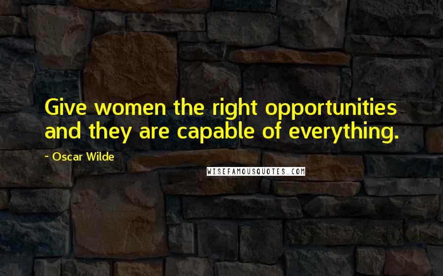 Oscar Wilde Quotes: Give women the right opportunities and they are capable of everything.