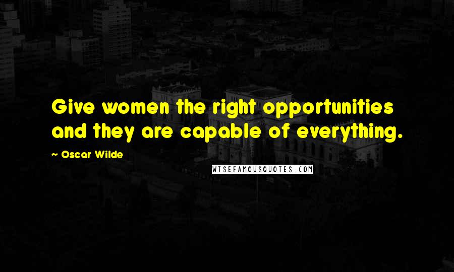 Oscar Wilde Quotes: Give women the right opportunities and they are capable of everything.