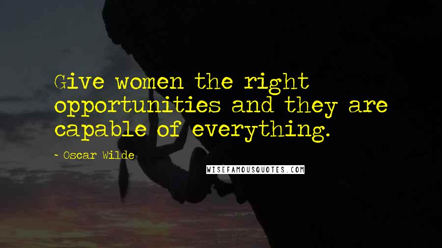 Oscar Wilde Quotes: Give women the right opportunities and they are capable of everything.