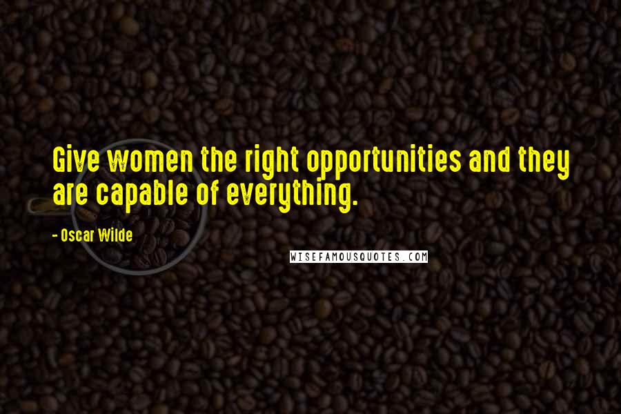 Oscar Wilde Quotes: Give women the right opportunities and they are capable of everything.