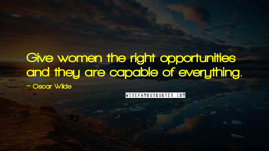Oscar Wilde Quotes: Give women the right opportunities and they are capable of everything.