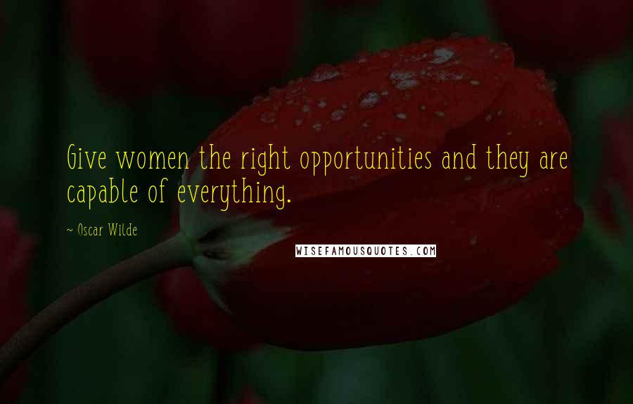 Oscar Wilde Quotes: Give women the right opportunities and they are capable of everything.
