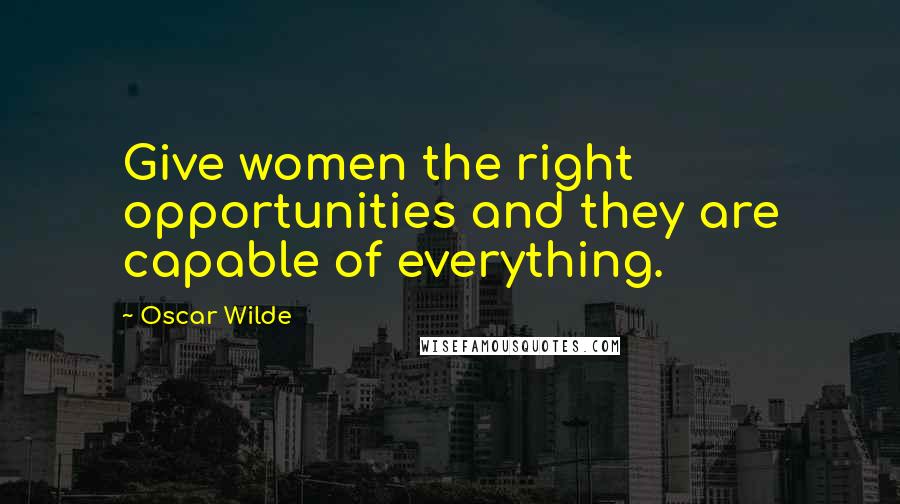 Oscar Wilde Quotes: Give women the right opportunities and they are capable of everything.