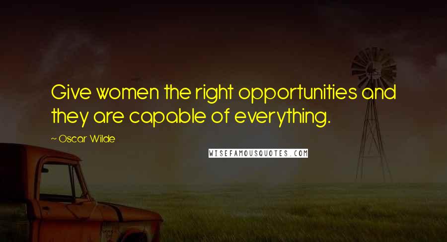 Oscar Wilde Quotes: Give women the right opportunities and they are capable of everything.