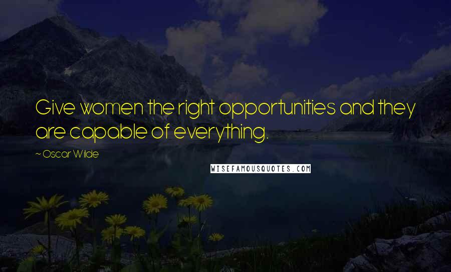 Oscar Wilde Quotes: Give women the right opportunities and they are capable of everything.