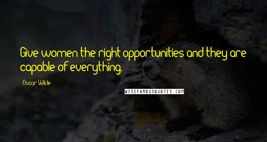 Oscar Wilde Quotes: Give women the right opportunities and they are capable of everything.