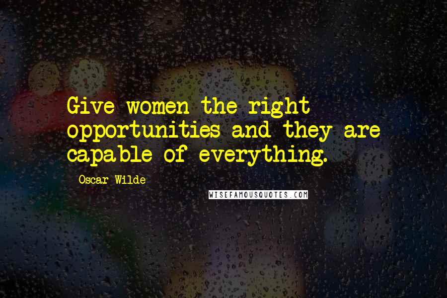 Oscar Wilde Quotes: Give women the right opportunities and they are capable of everything.