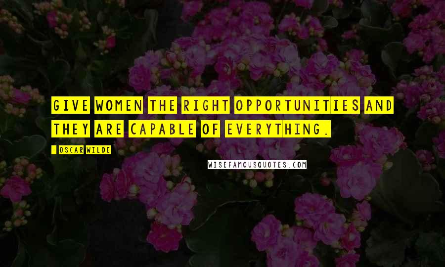 Oscar Wilde Quotes: Give women the right opportunities and they are capable of everything.