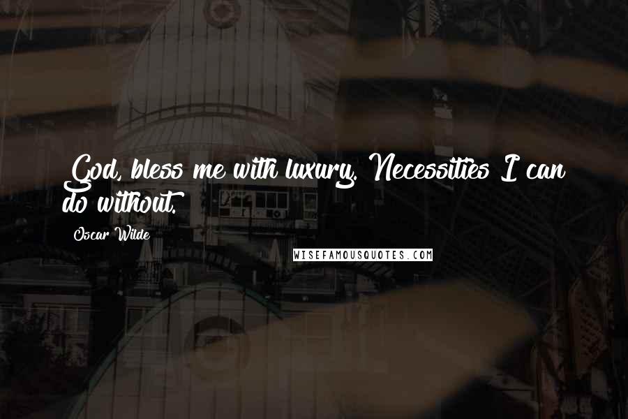 Oscar Wilde Quotes: God, bless me with luxury. Necessities I can do without.