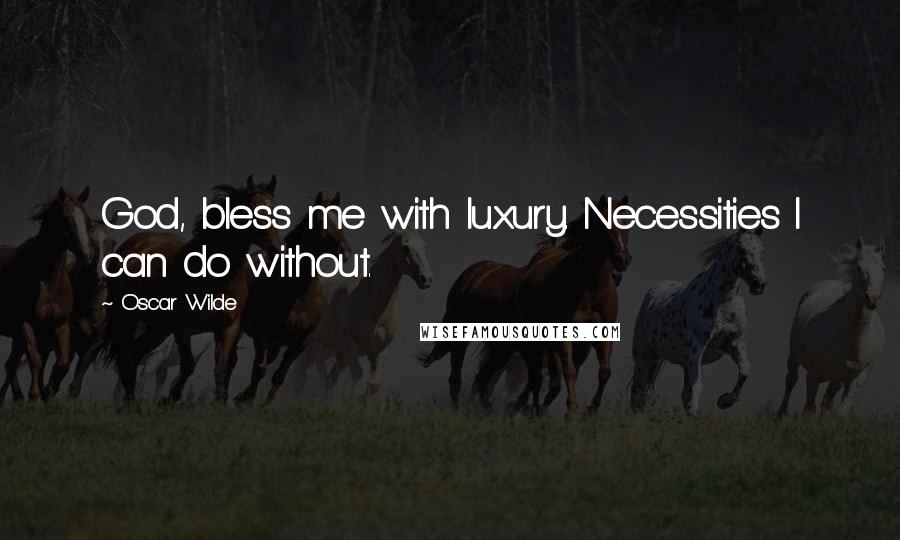 Oscar Wilde Quotes: God, bless me with luxury. Necessities I can do without.