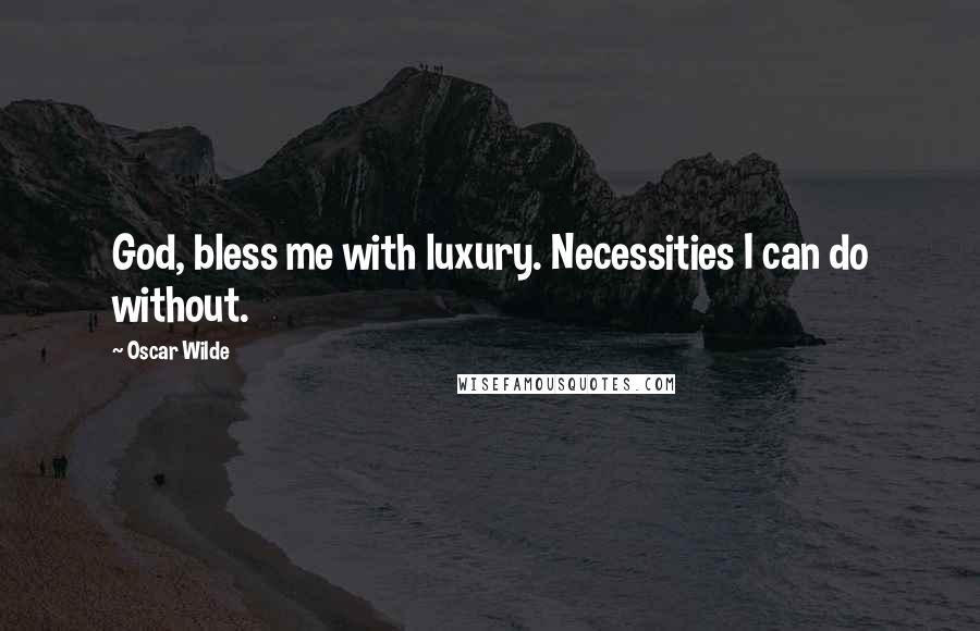 Oscar Wilde Quotes: God, bless me with luxury. Necessities I can do without.