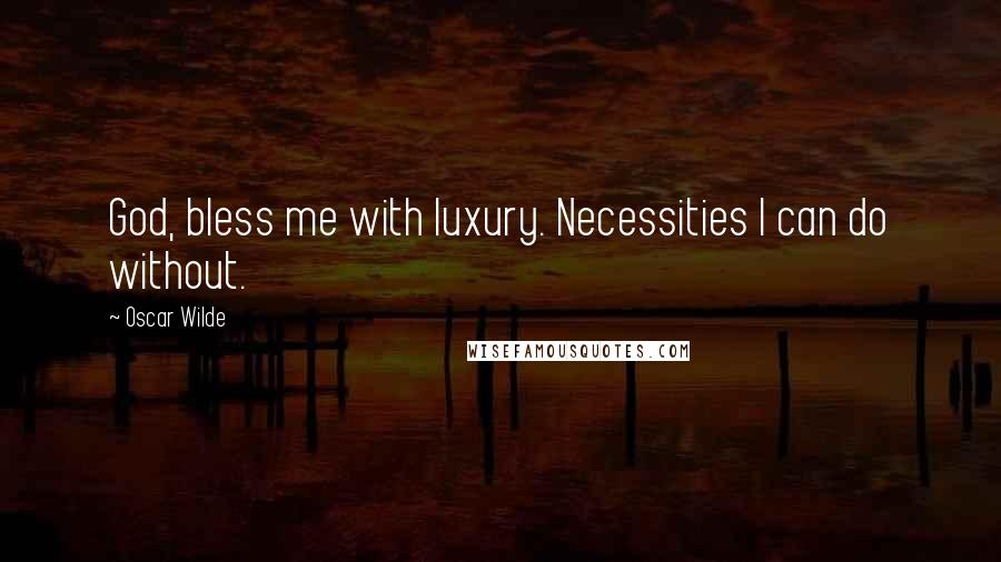 Oscar Wilde Quotes: God, bless me with luxury. Necessities I can do without.