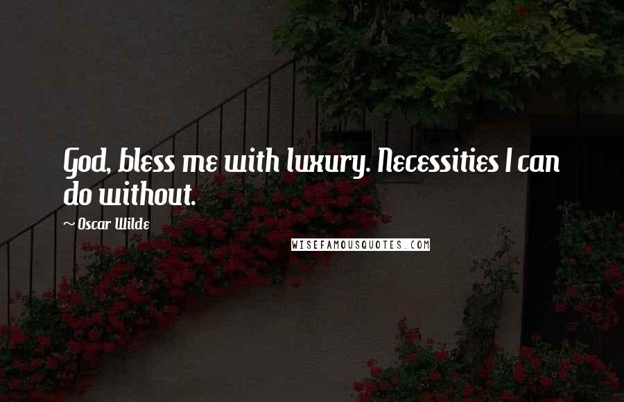 Oscar Wilde Quotes: God, bless me with luxury. Necessities I can do without.