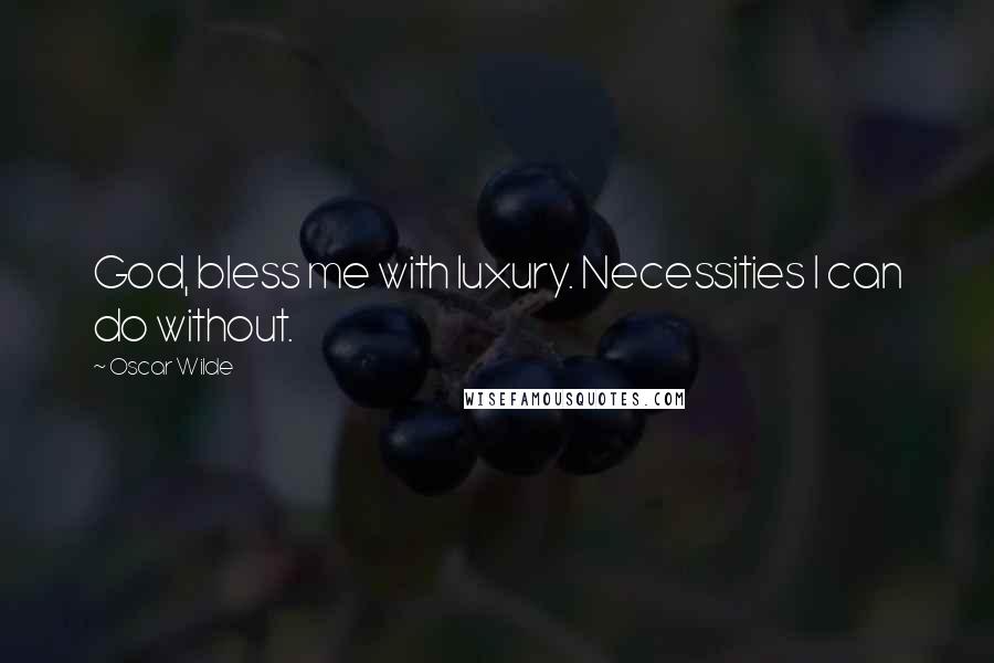 Oscar Wilde Quotes: God, bless me with luxury. Necessities I can do without.