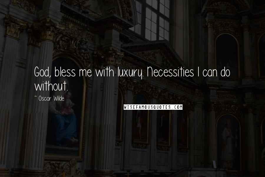 Oscar Wilde Quotes: God, bless me with luxury. Necessities I can do without.