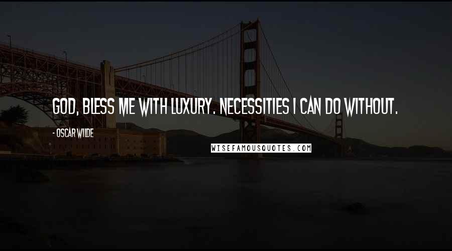 Oscar Wilde Quotes: God, bless me with luxury. Necessities I can do without.