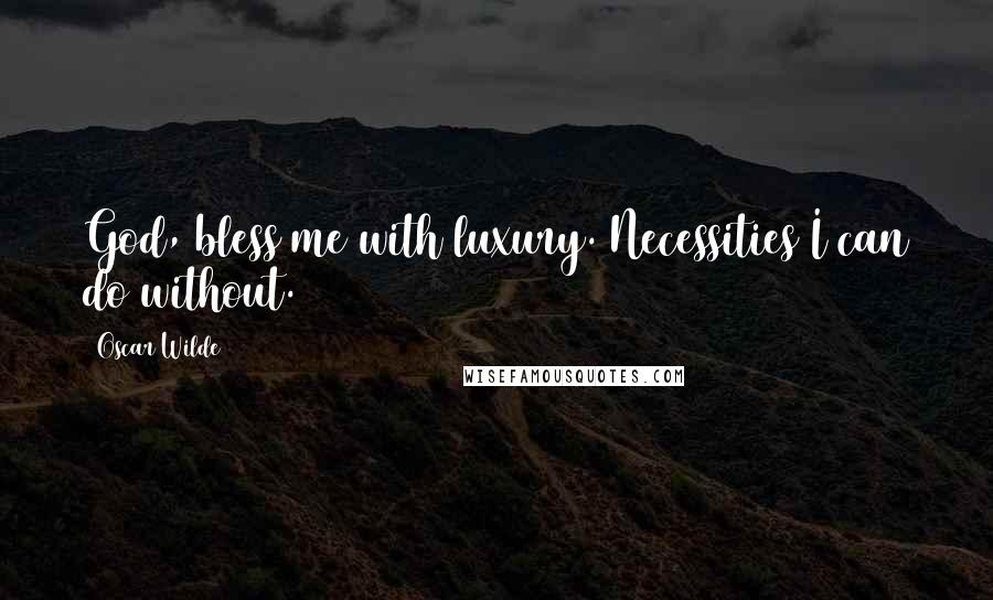 Oscar Wilde Quotes: God, bless me with luxury. Necessities I can do without.