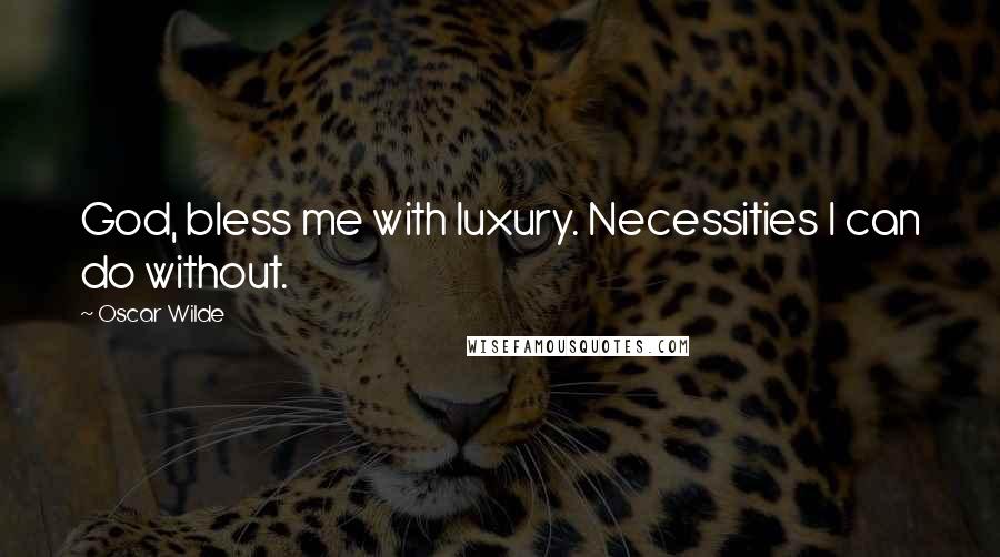 Oscar Wilde Quotes: God, bless me with luxury. Necessities I can do without.