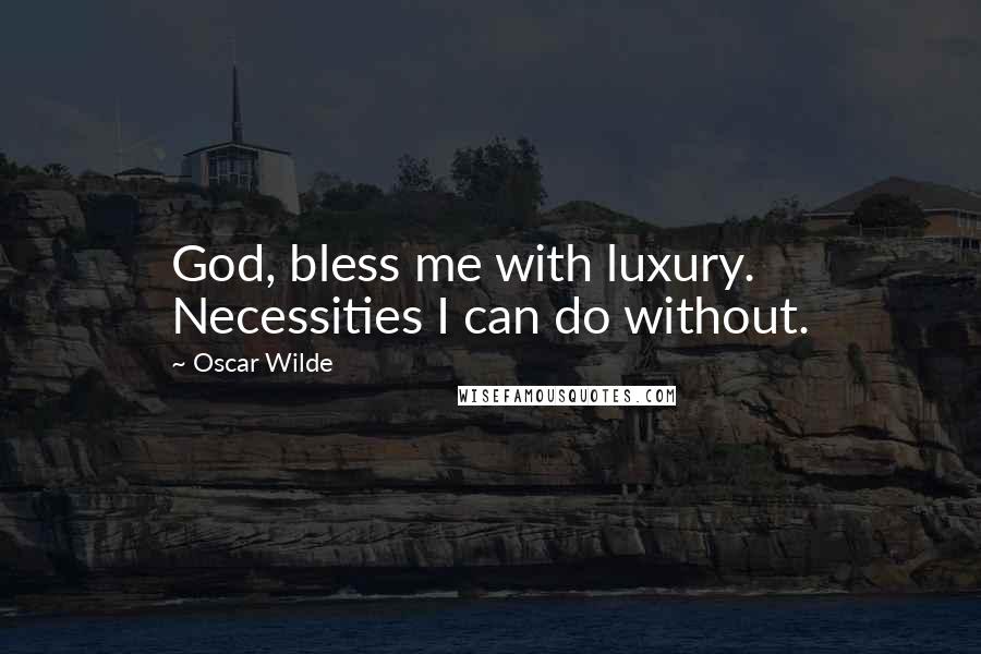 Oscar Wilde Quotes: God, bless me with luxury. Necessities I can do without.