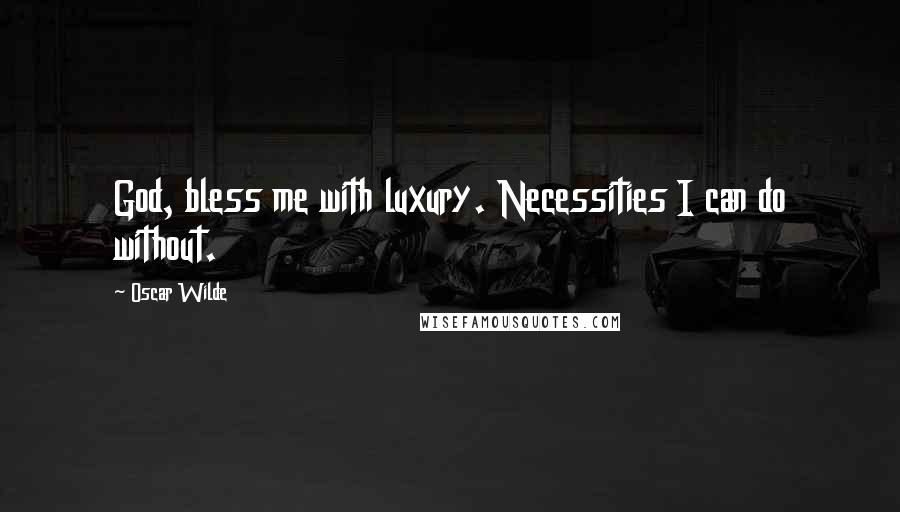 Oscar Wilde Quotes: God, bless me with luxury. Necessities I can do without.