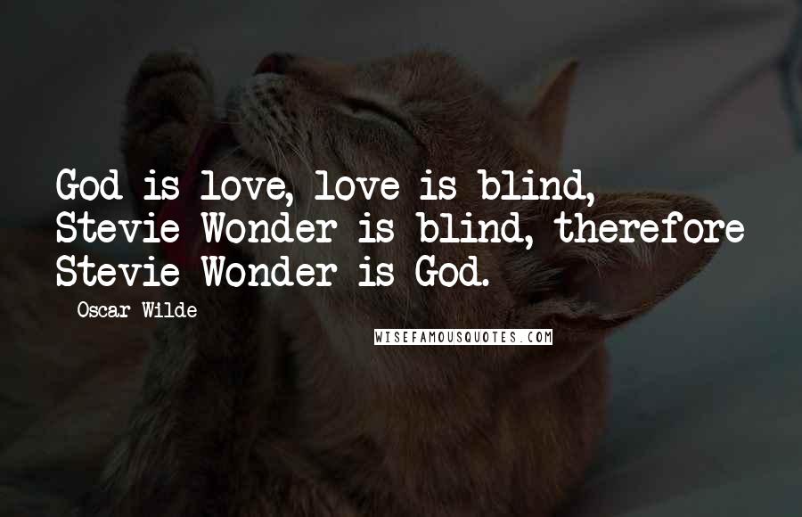 Oscar Wilde Quotes: God is love, love is blind, Stevie Wonder is blind, therefore Stevie Wonder is God.