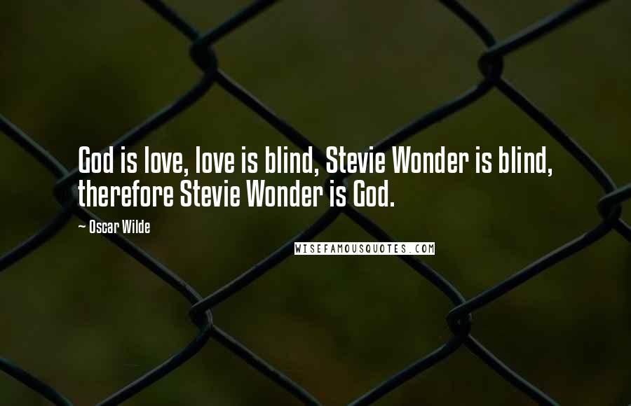 Oscar Wilde Quotes: God is love, love is blind, Stevie Wonder is blind, therefore Stevie Wonder is God.