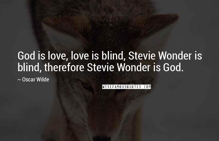 Oscar Wilde Quotes: God is love, love is blind, Stevie Wonder is blind, therefore Stevie Wonder is God.
