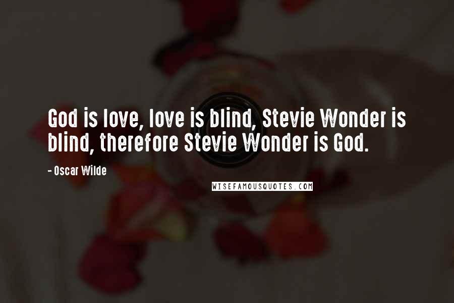 Oscar Wilde Quotes: God is love, love is blind, Stevie Wonder is blind, therefore Stevie Wonder is God.