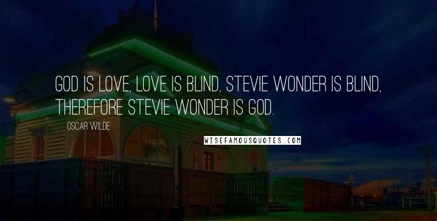 Oscar Wilde Quotes: God is love, love is blind, Stevie Wonder is blind, therefore Stevie Wonder is God.