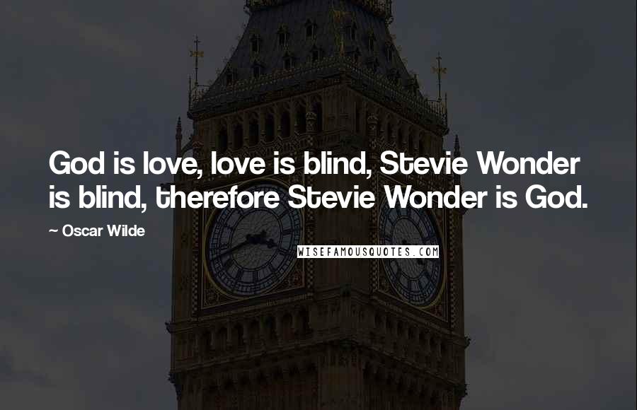 Oscar Wilde Quotes: God is love, love is blind, Stevie Wonder is blind, therefore Stevie Wonder is God.