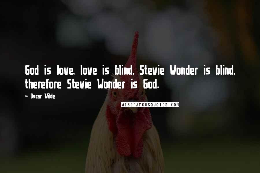 Oscar Wilde Quotes: God is love, love is blind, Stevie Wonder is blind, therefore Stevie Wonder is God.