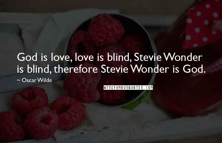 Oscar Wilde Quotes: God is love, love is blind, Stevie Wonder is blind, therefore Stevie Wonder is God.