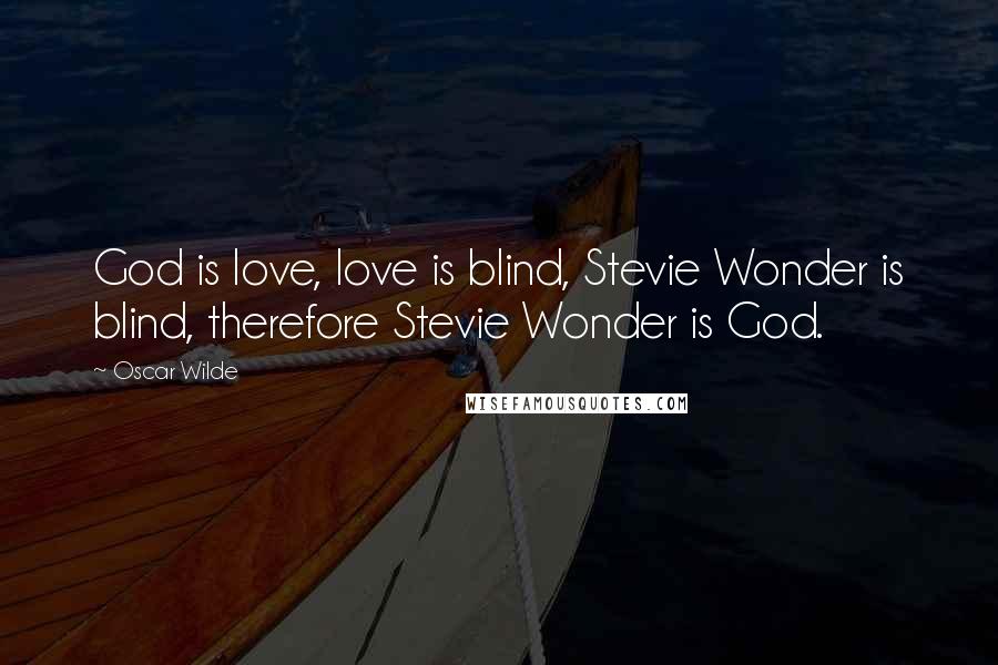 Oscar Wilde Quotes: God is love, love is blind, Stevie Wonder is blind, therefore Stevie Wonder is God.