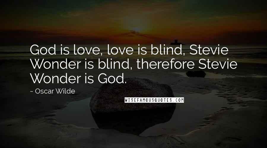 Oscar Wilde Quotes: God is love, love is blind, Stevie Wonder is blind, therefore Stevie Wonder is God.
