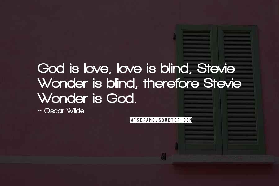 Oscar Wilde Quotes: God is love, love is blind, Stevie Wonder is blind, therefore Stevie Wonder is God.