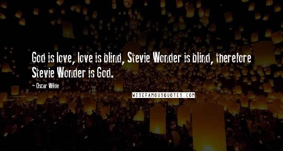 Oscar Wilde Quotes: God is love, love is blind, Stevie Wonder is blind, therefore Stevie Wonder is God.