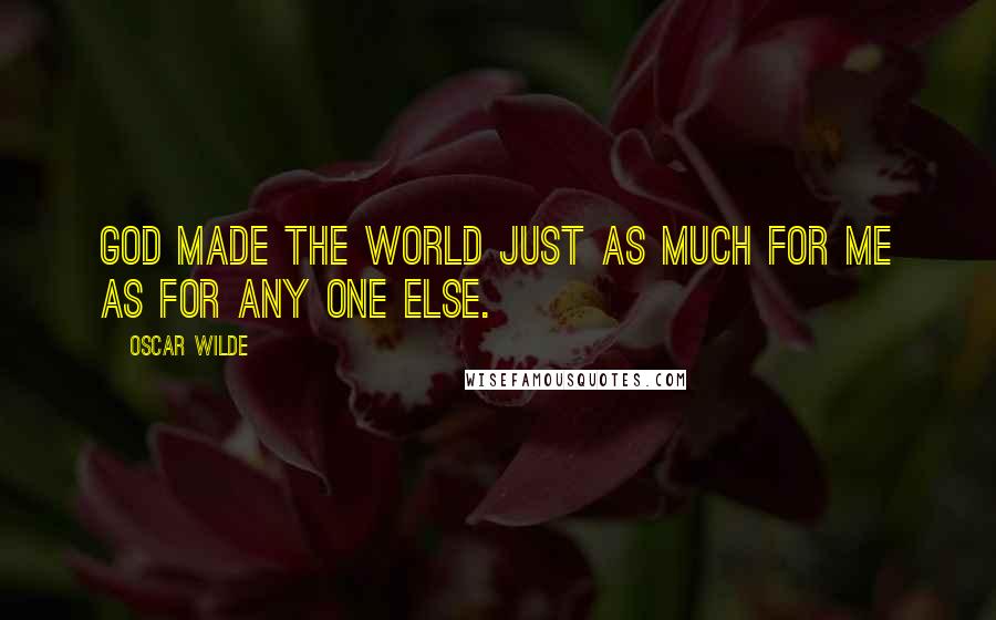 Oscar Wilde Quotes: God made the world just as much for me as for any one else.