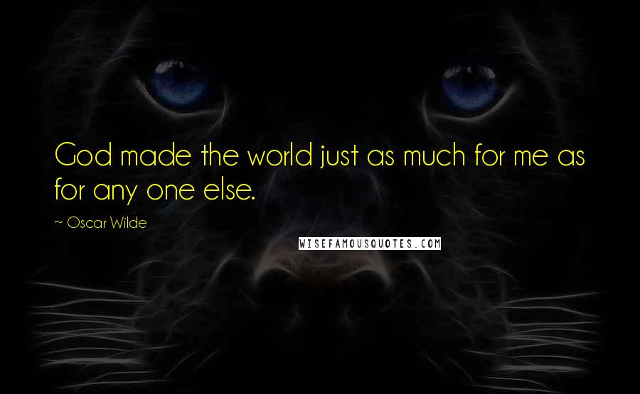 Oscar Wilde Quotes: God made the world just as much for me as for any one else.