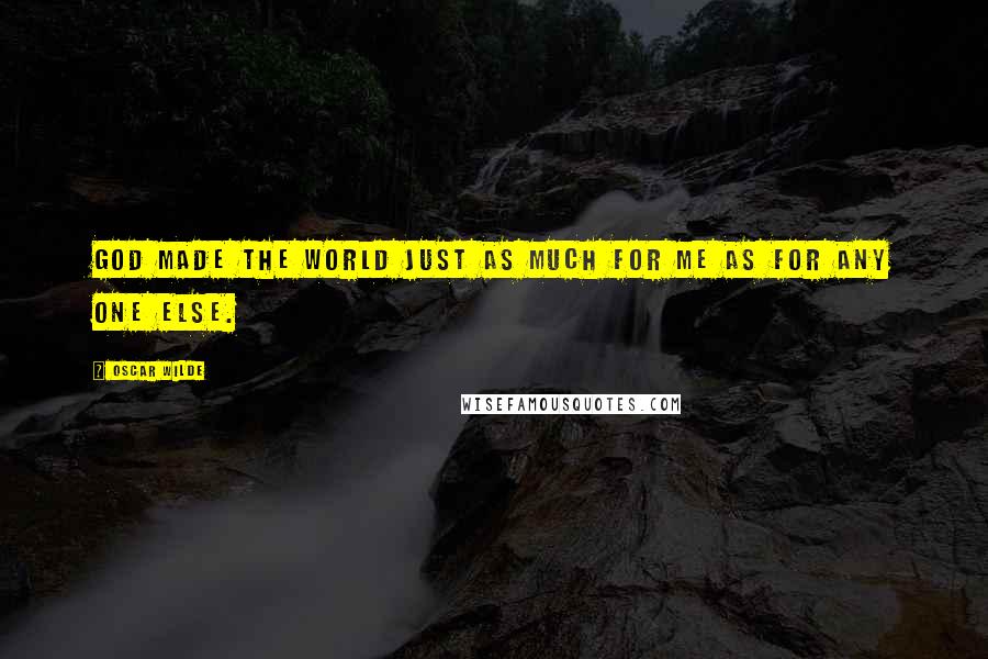 Oscar Wilde Quotes: God made the world just as much for me as for any one else.