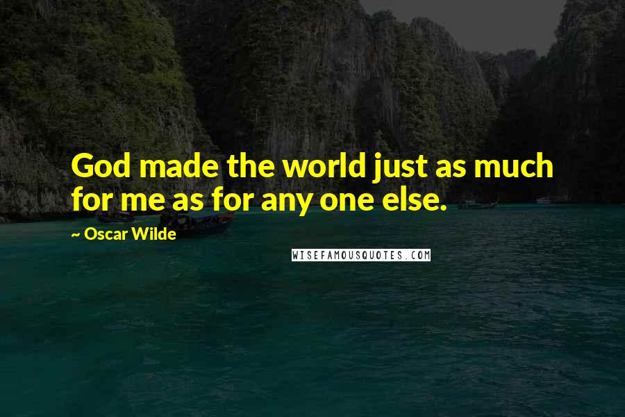 Oscar Wilde Quotes: God made the world just as much for me as for any one else.
