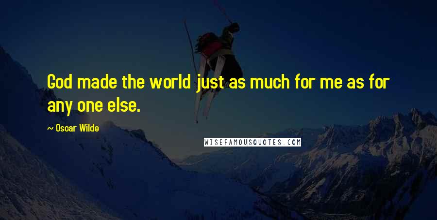 Oscar Wilde Quotes: God made the world just as much for me as for any one else.
