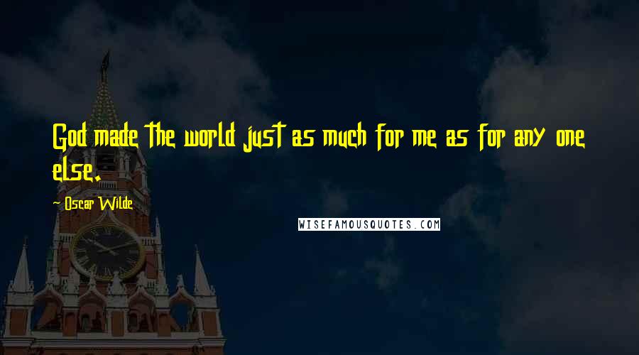 Oscar Wilde Quotes: God made the world just as much for me as for any one else.